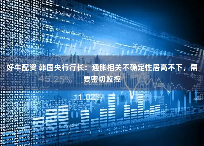 好牛配资 韩国央行行长：通胀相关不确定性居高不下，需要密切监控
