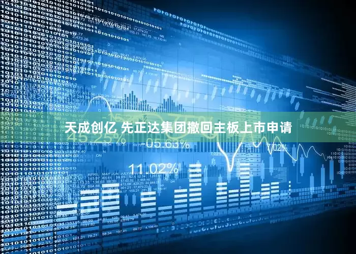 天成创亿 先正达集团撤回主板上市申请