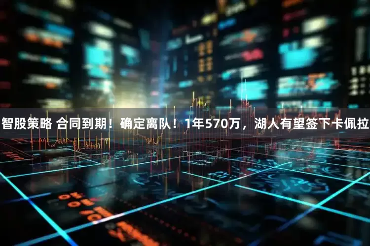 智股策略 合同到期！确定离队！1年570万，湖人有望签下卡佩拉