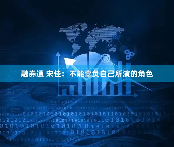 融券通 宋佳：不能辜负自己所演的角色