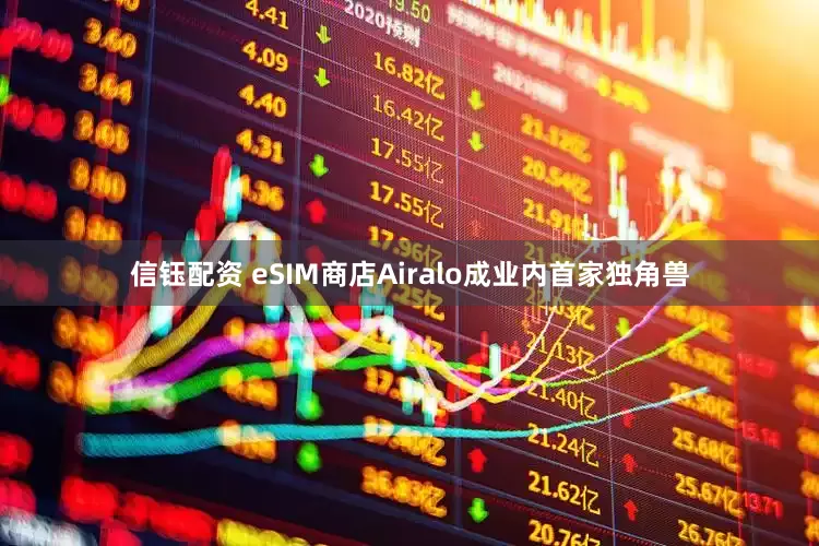 信钰配资 eSIM商店Airalo成业内首家独角兽