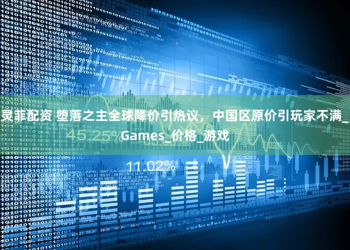灵菲配资 堕落之主全球降价引热议，中国区原价引玩家不满_Games_价格_游戏