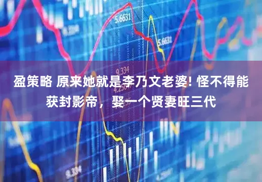 盈策略 原来她就是李乃文老婆! 怪不得能获封影帝，娶一个贤妻旺三代