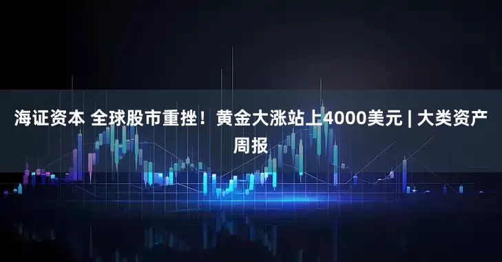 海证资本 全球股市重挫！黄金大涨站上4000美元 | 大类资产周报